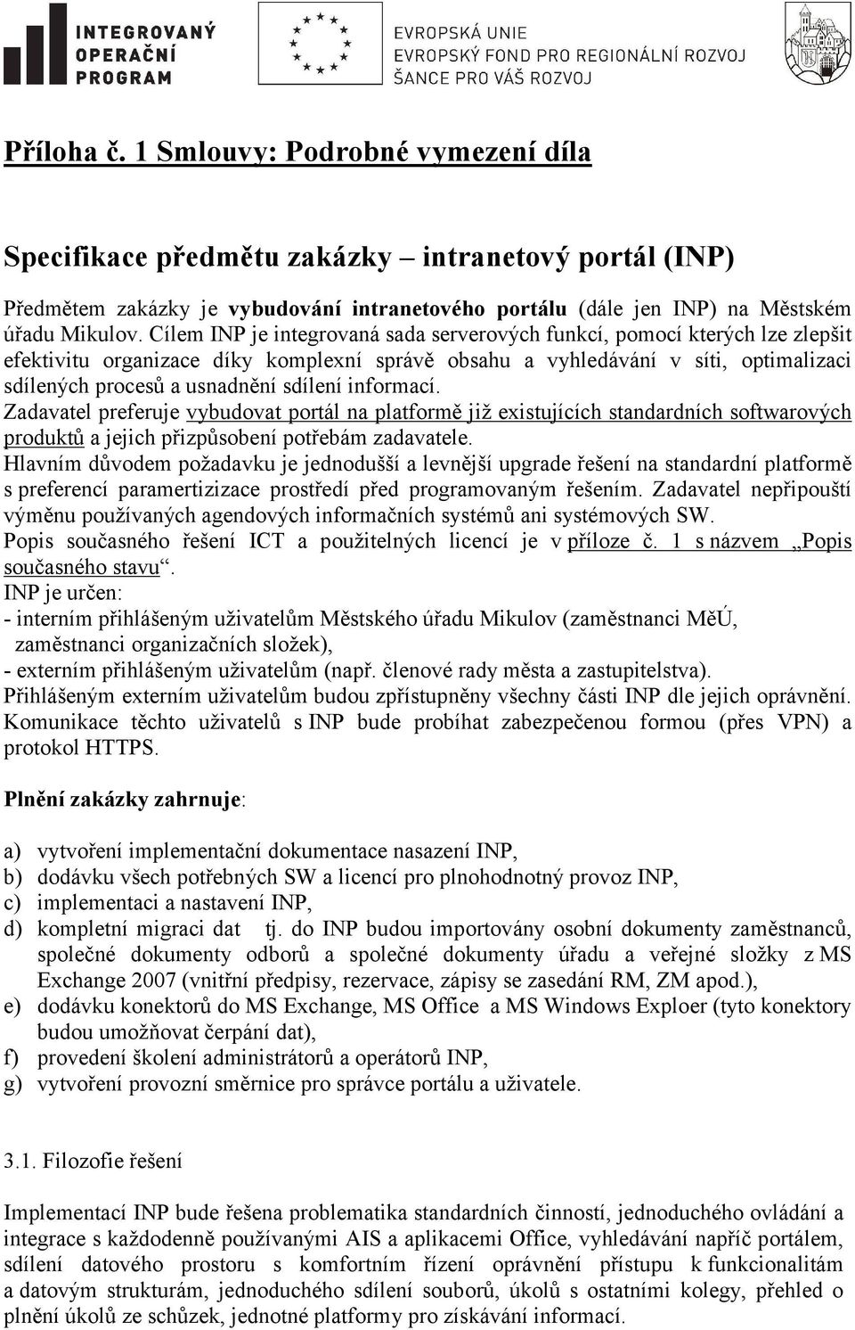 sdílení informací. Zadavatel preferuje vybudovat portál na platformě již existujících standardních softwarových produktů a jejich přizpůsobení potřebám zadavatele.