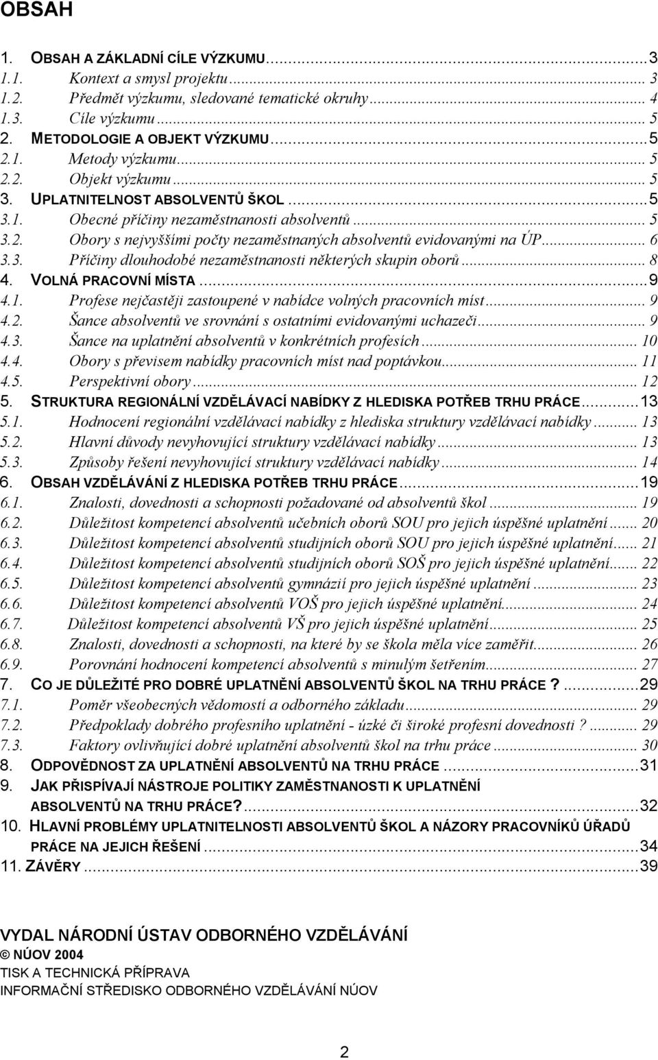 3. Příčiny dlouhodobé nezaměstnanosti některých skupin oborů... 8 4. VOLNÁ PRACOVNÍ MÍSTA...9 4.1. Profese nejčastěji zastoupené v nabídce volných pracovních míst... 9 4.2.