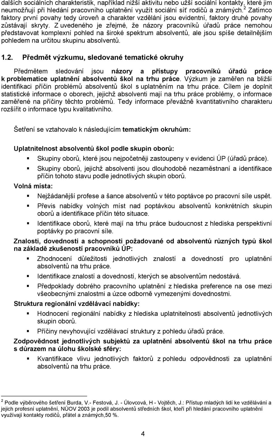 Z uvedeného je zřejmé, že názory pracovníků úřadů práce nemohou představovat komplexní pohled na široké spektrum absolventů, ale jsou spíše detailnějším pohledem na určitou skupinu absolventů. 1.2.