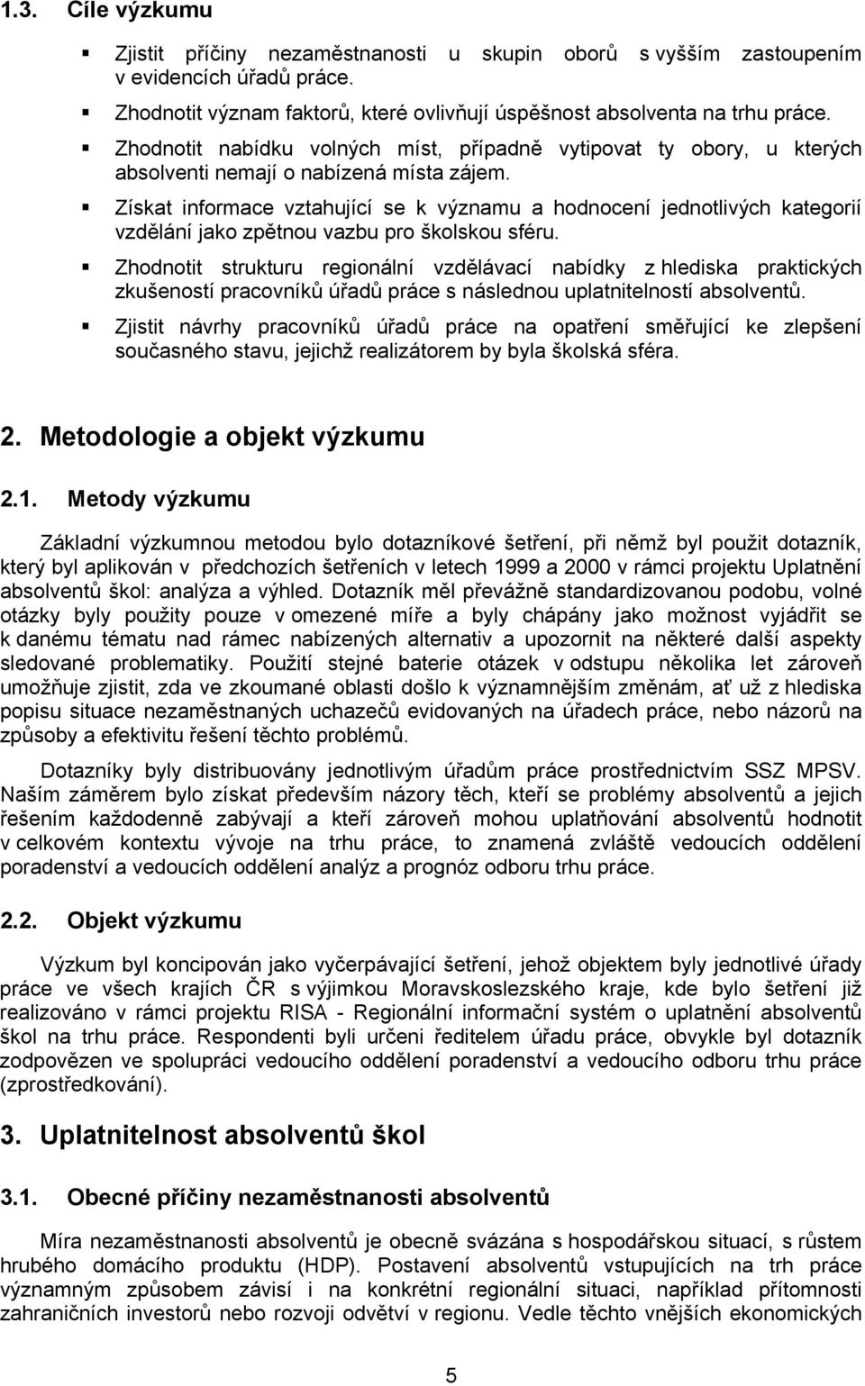 Získat informace vztahující se k významu a hodnocení jednotlivých kategorií vzdělání jako zpětnou vazbu pro školskou sféru.