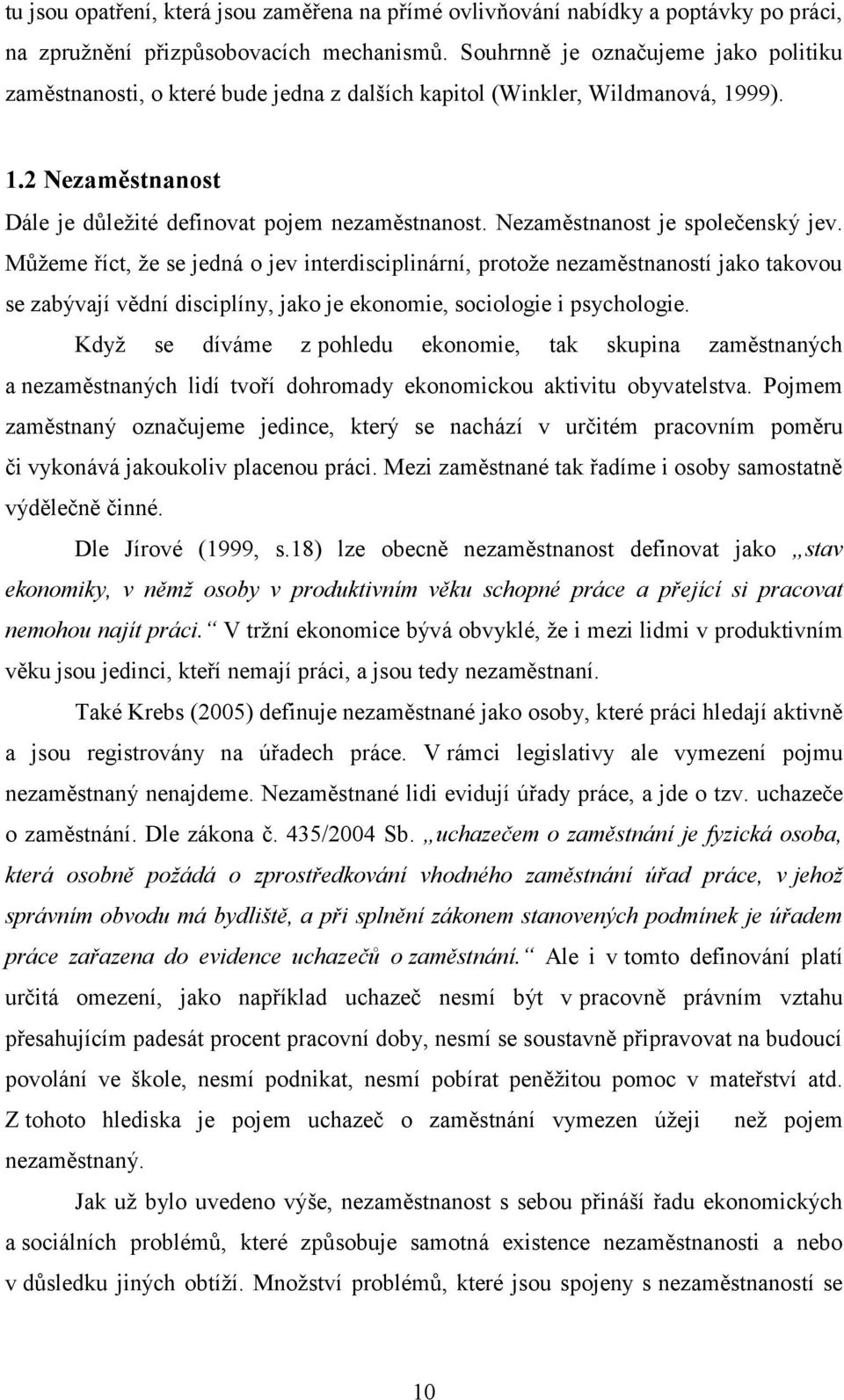 Nezaměstnanost je společenský jev. Můžeme říct, že se jedná o jev interdisciplinární, protože nezaměstnaností jako takovou se zabývají vědní disciplíny, jako je ekonomie, sociologie i psychologie.