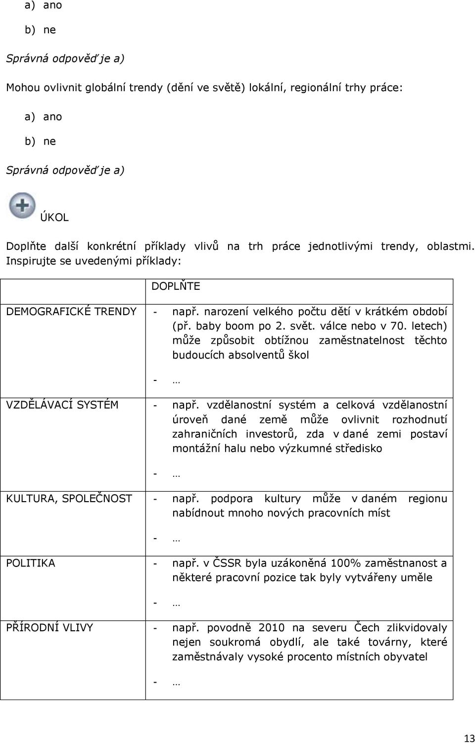 letech) můţe způsobit obtíţnou zaměstnatelnost těchto budoucích absolventů škol VZDĚLÁVACÍ SYSTÉM - např.