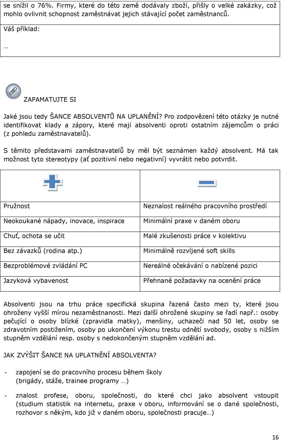 Pro zodpovězení této otázky je nutné identifikovat klady a zápory, které mají absolventi oproti ostatním zájemcům o práci (z pohledu zaměstnavatelů).