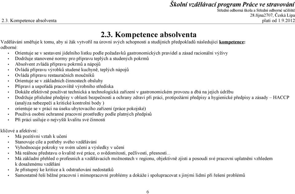 přípravu pokrmů a nápojů Ovládá přípravu výrobků studené kuchyně, teplých nápojů Ovládá přípravu restauračních moučníků Orientuje se v základních činnostech obsluhy Připraví a uspořádá pracoviště