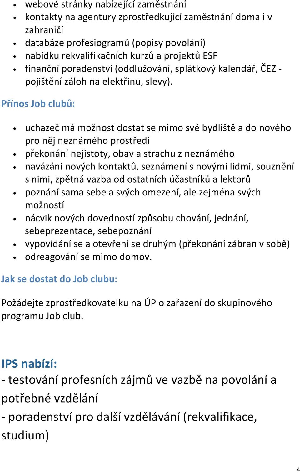 Přínos Job clubů: uchazeč má možnost dostat se mimo své bydliště a do nového pro něj neznámého prostředí překonání nejistoty, obav a strachu z neznámého navázání nových kontaktů, seznámení s novými