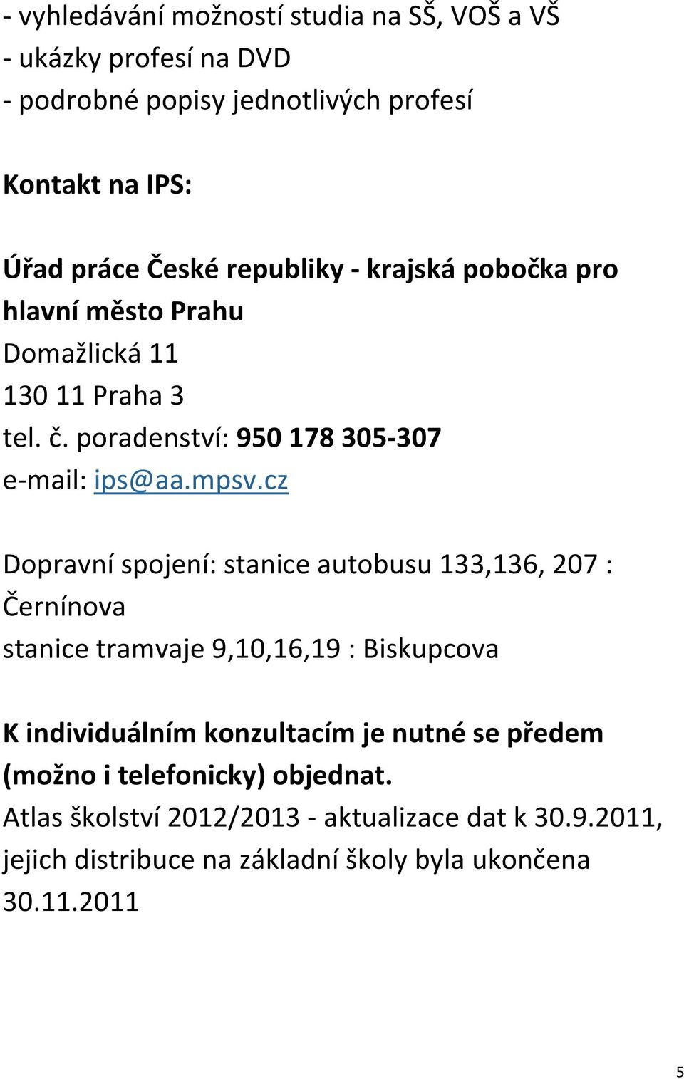 cz Dopravní spojení: stanice autobusu 133,136, 207 : Černínova stanice tramvaje 9,10,16,19 : Biskupcova K individuálním konzultacím je nutné se