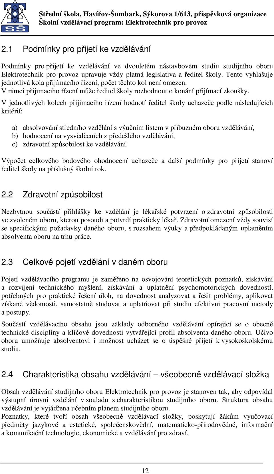 V jednotlivých kolech přijímacího řízení hodnotí ředitel školy uchazeče podle následujících kritérií: a) absolvování středního vzdělání s výučním listem v příbuzném oboru vzdělávání, b) hodnocení na