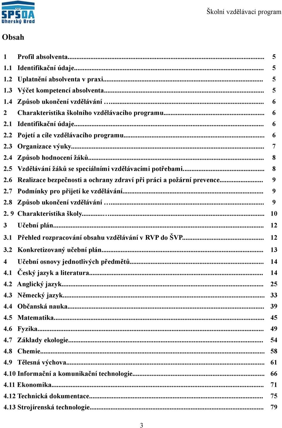 5 Vzdělávání žáků se speciálními vzdělávacími potřebami... 8.6 Realizace bezpečnosti a ochrany zdraví při práci a požární prevence... 9.7 Podmínky pro přijetí ke vzdělávání... 9.8 Způsob ukončení vzdělávání.