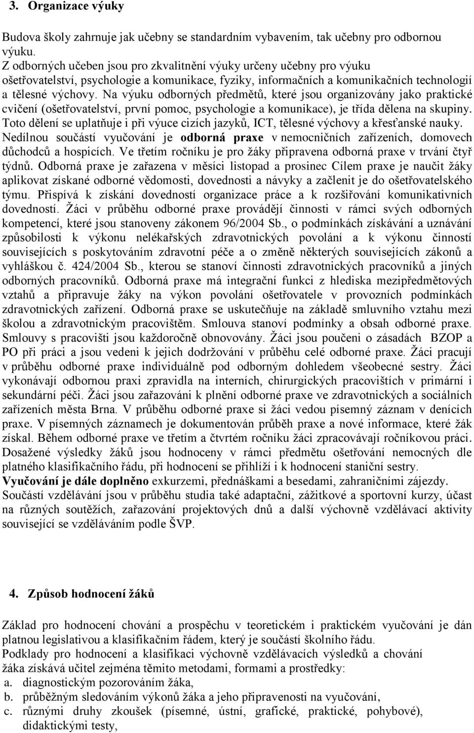 Na výuku odborných předmětů, které jsou organizovány jako praktické cvičení (ošetřovatelství, první pomoc, psychologie a komunikace), je třída dělena na skupiny.