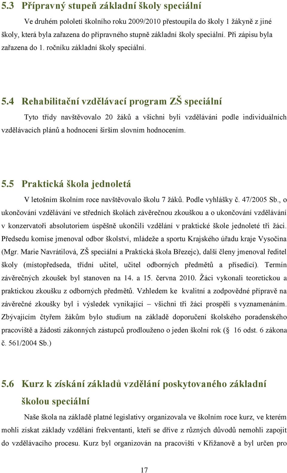 4 Rehabilitační vzdělávací program ZŠ speciální Tyto třídy navštěvovalo 20 ţáků a všichni byli vzděláváni podle individuálních vzdělávacích plánů a hodnoceni širším slovním hodnocením. 5.