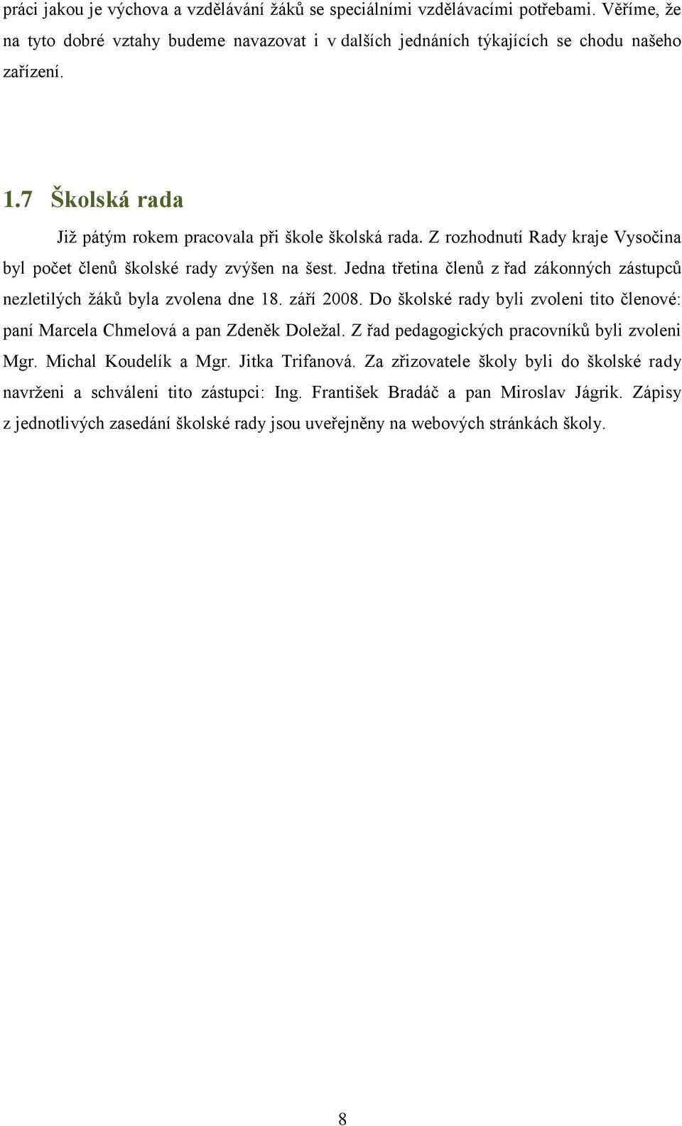 Jedna třetina členů z řad zákonných zástupců nezletilých ţáků byla zvolena dne 18. září 2008. Do školské rady byli zvoleni tito členové: paní Marcela Chmelová a pan Zdeněk Doleţal.