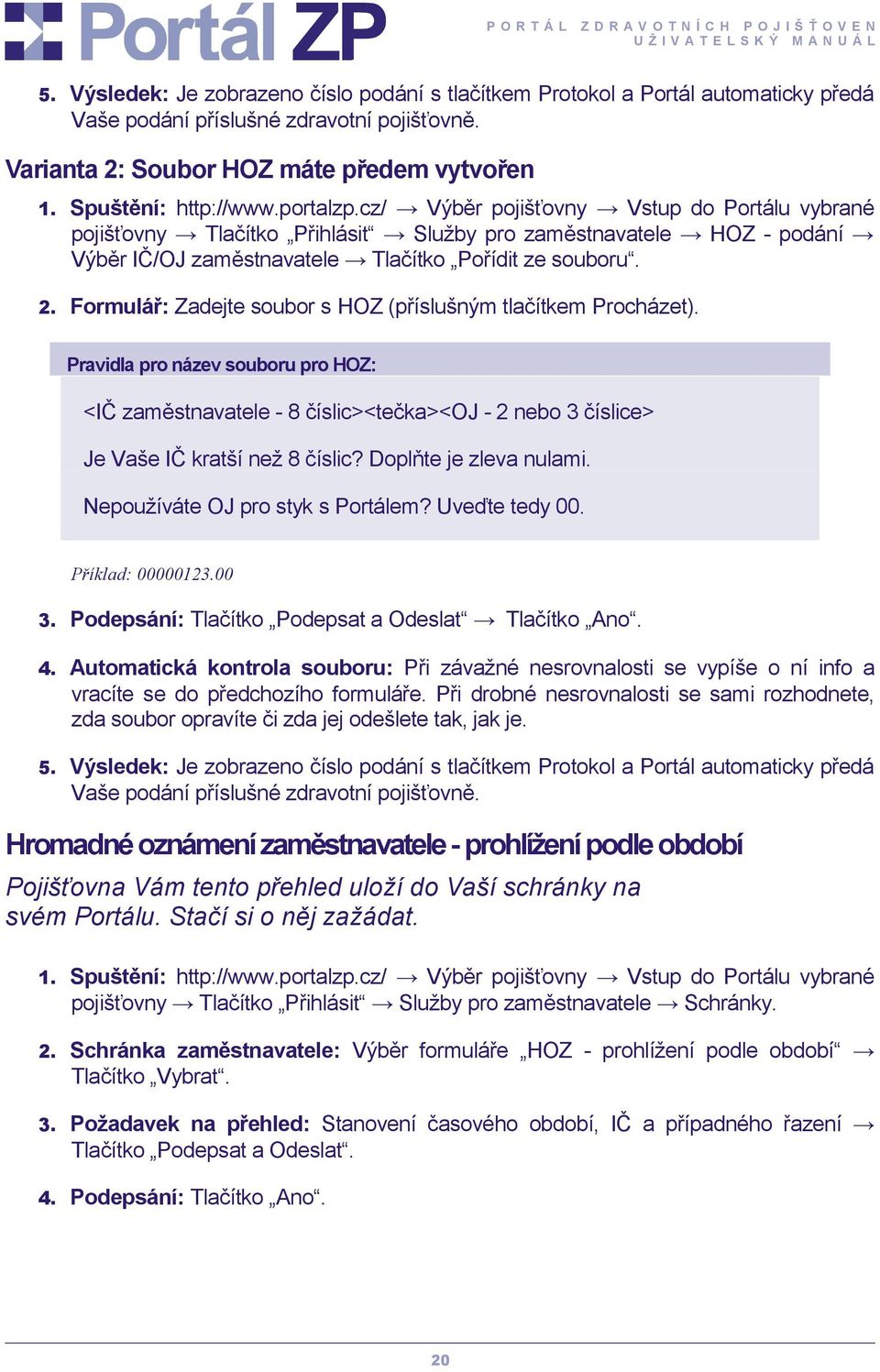 Pravidla pro název souboru pro HOZ: <IČ zaměstnavatele - 8 číslic><tečka><oj - 2 nebo 3 číslice> Je Vaše IČ kratší než 8 číslic? Doplňte je zleva nulami. Nepoužíváte OJ pro styk s Portálem?