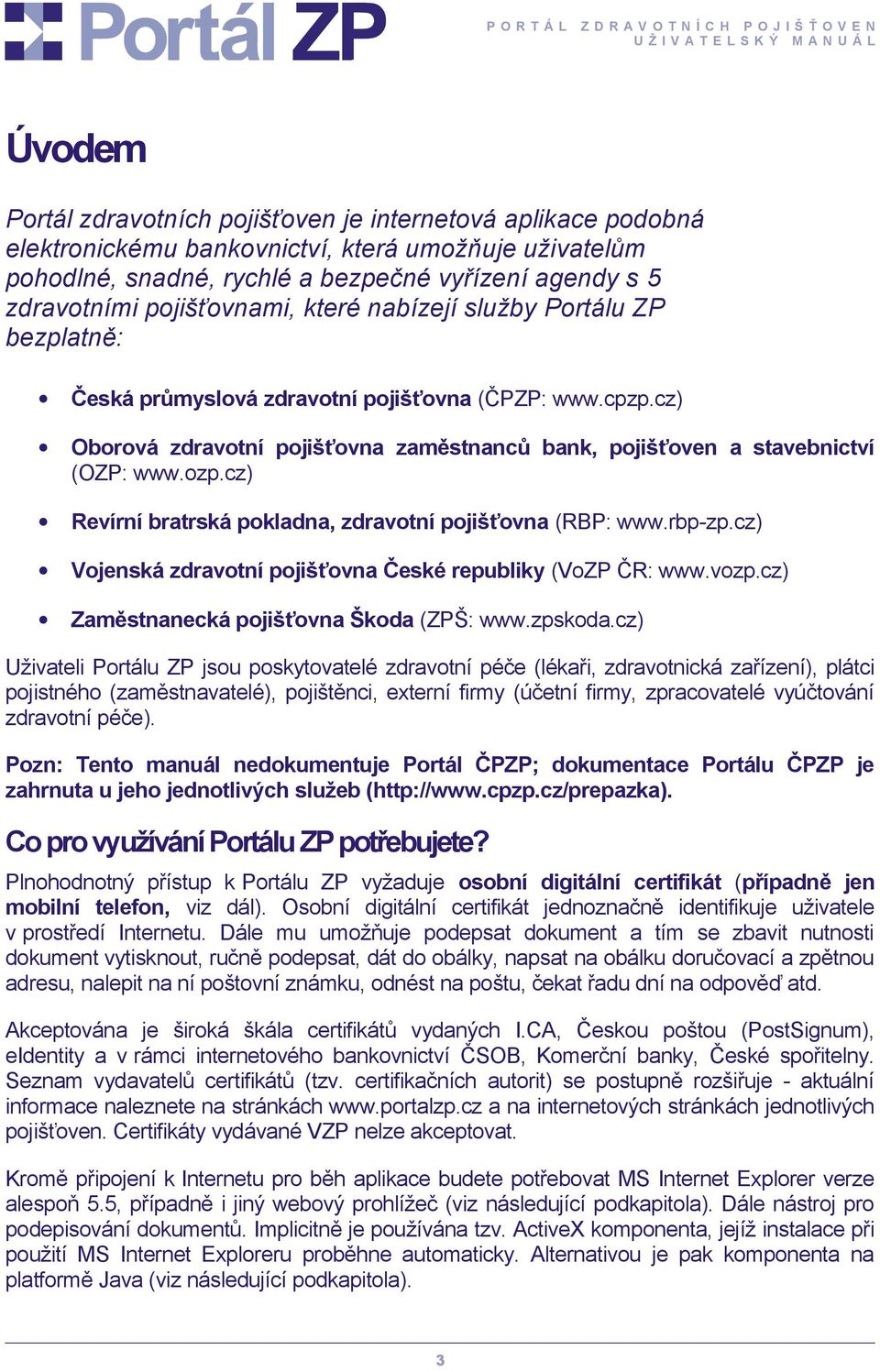 ozp.cz) Revírní bratrská pokladna, zdravotní pojišťovna (RBP: www.rbp-zp.cz) Vojenská zdravotní pojišťovna České republiky (VoZP ČR: www.vozp.cz) Zaměstnanecká pojišťovna Škoda (ZPŠ: www.zpskoda.