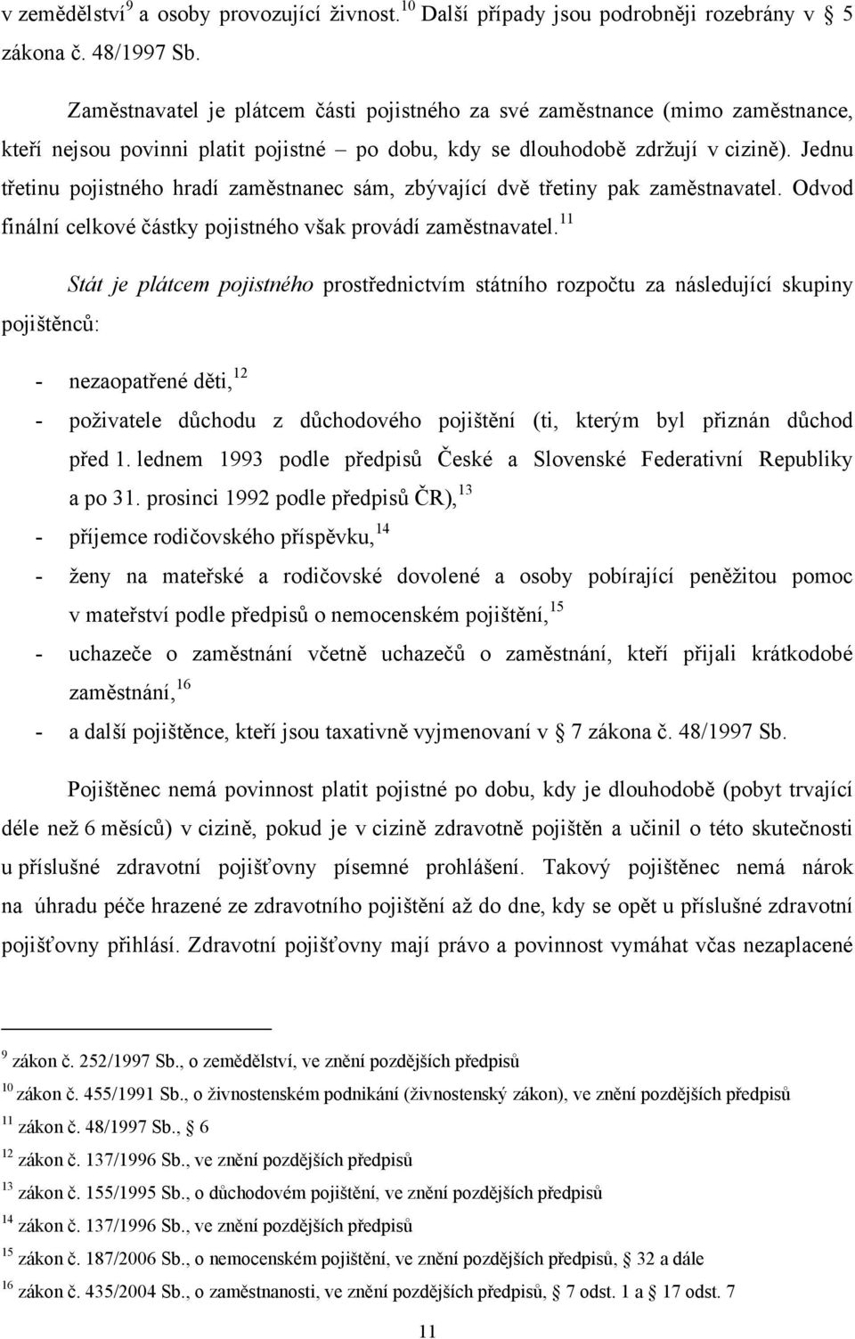 Jednu třetinu pojistného hradí zaměstnanec sám, zbývající dvě třetiny pak zaměstnavatel. Odvod finální celkové částky pojistného však provádí zaměstnavatel.