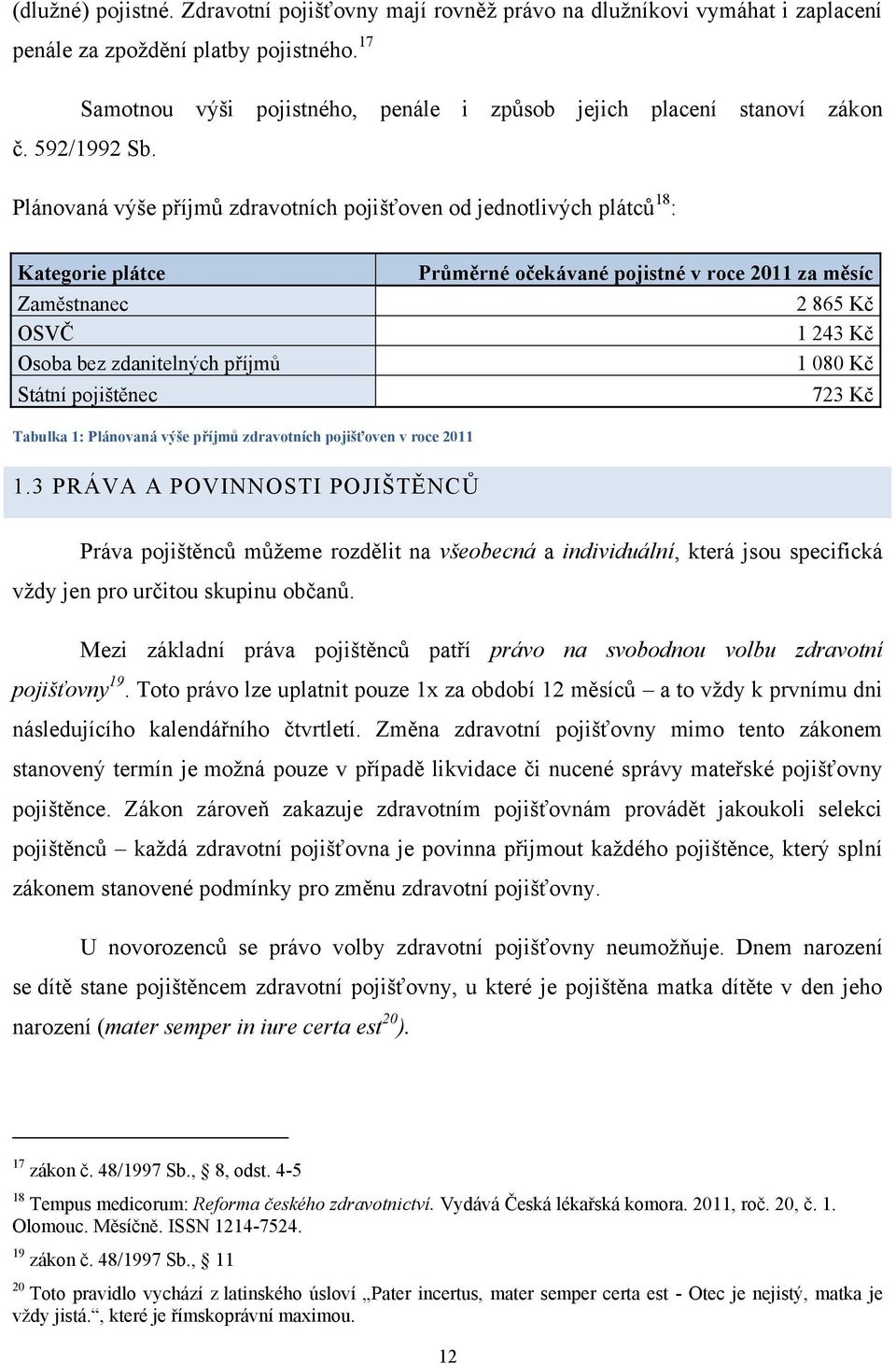 Plánovaná výše příjmŧ zdravotních pojišťoven od jednotlivých plátcŧ 18 : Kategorie plátce Zaměstnanec OSVČ Osoba bez zdanitelných příjmŧ Státní pojištěnec Prŧměrné očekávané pojistné v roce 2011 za