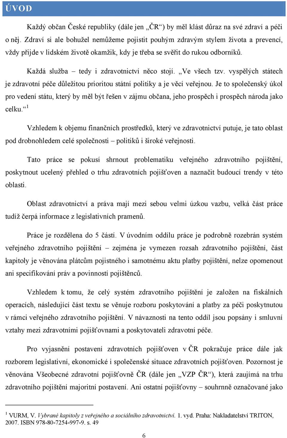 Kaţdá sluţba tedy i zdravotnictví něco stojí. Ve všech tzv. vyspělých státech je zdravotní péče dŧleţitou prioritou státní politiky a je věcí veřejnou.