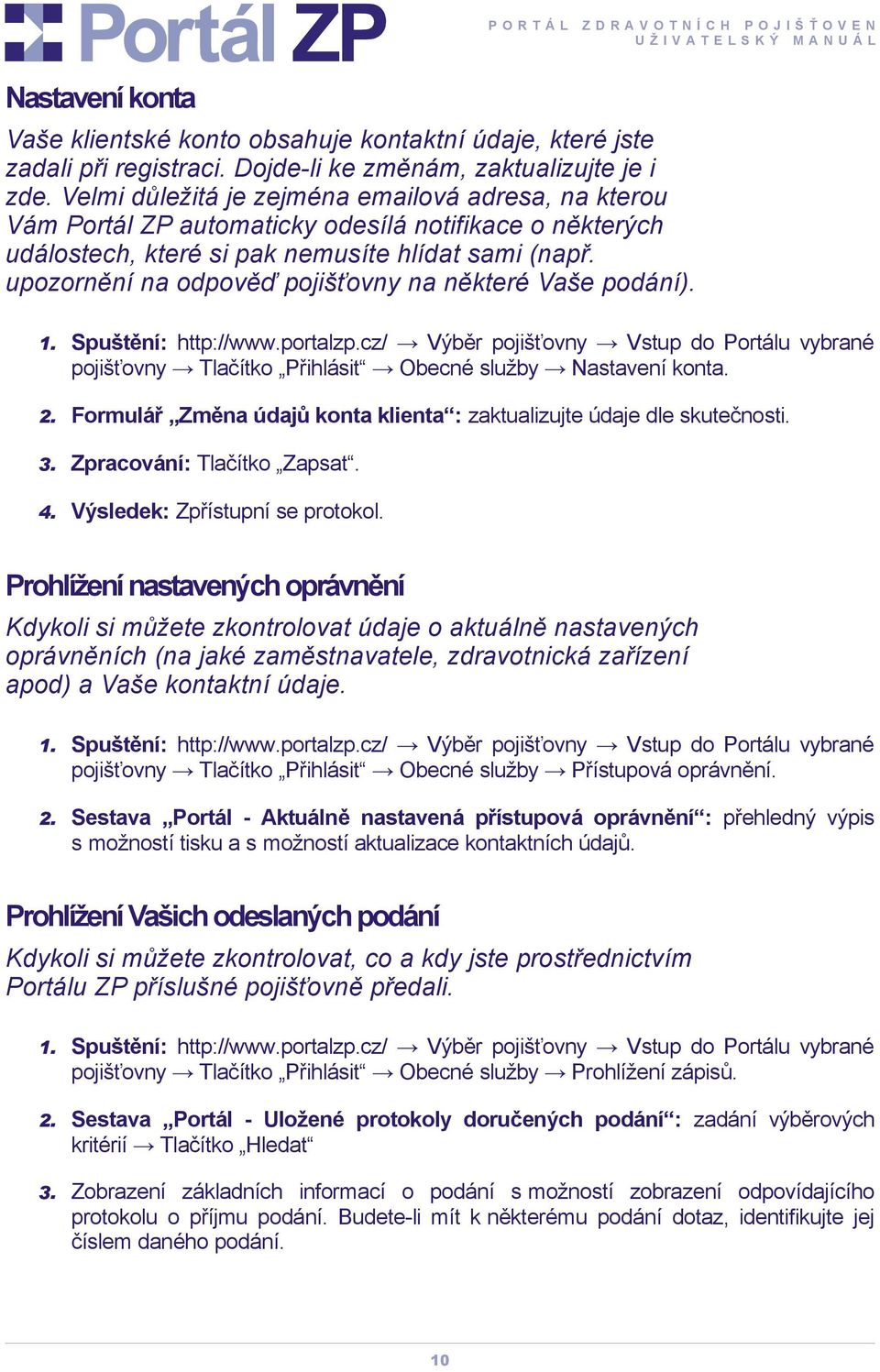 upozornění na odpověď pojišťovny na některé Vaše podání). pojišťovny Tlačítko Přihlásit Obecné služby Nastavení konta. 2. Formulář Změna údajů konta klienta : zaktualizujte údaje dle skutečnosti. 3.