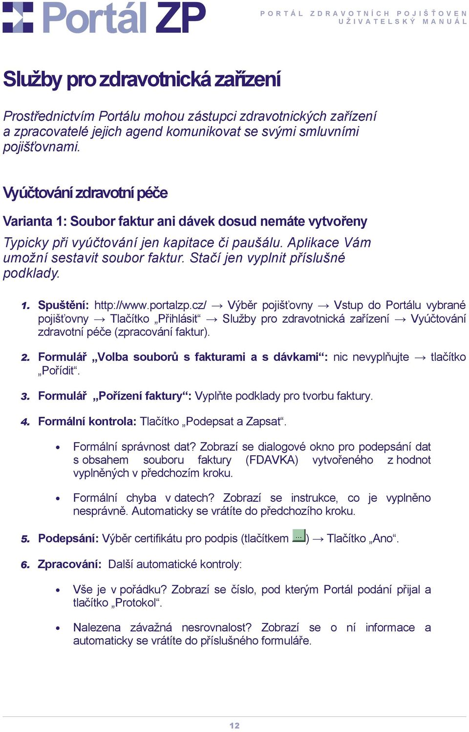 Stačí jen vyplnit příslušné podklady. pojišťovny Tlačítko Přihlásit Služby pro zdravotnická zařízení Vyúčtování zdravotní péče (zpracování faktur). 2.