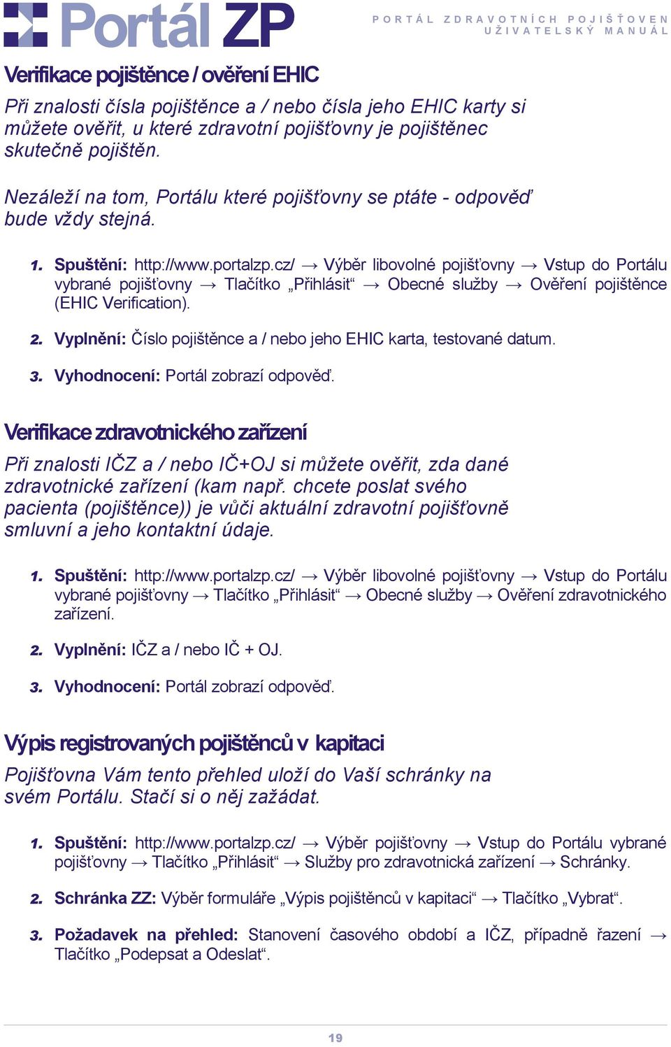 cz/ Výběr libovolné pojišťovny Vstup do Portálu vybrané pojišťovny Tlačítko Přihlásit Obecné služby Ověření pojištěnce (EHIC Verification). 2.