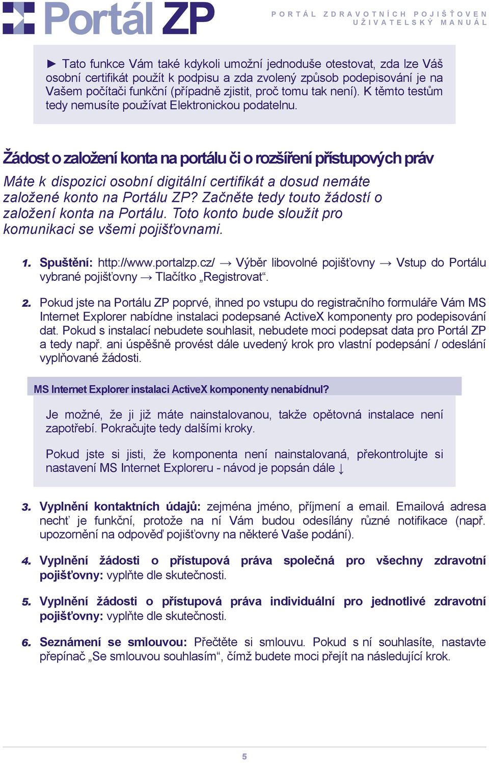 Žádost o založení konta na portálu či o rozšíření přístupových práv Máte k dispozici osobní digitální certifikát a dosud nemáte založené konto na Portálu ZP?