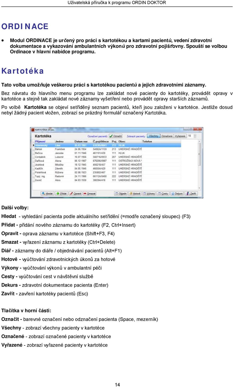 Bez návratu do hlavního menu programu lze zakládat nové pacienty do kartotéky, provádět opravy v kartotéce a stejně tak zakládat nové záznamy vyšetření nebo provádět opravy starších záznamů.