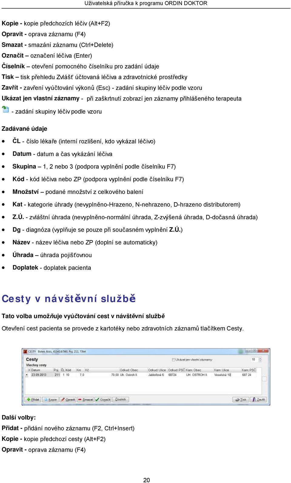 záznamy přihlášeného terapeuta - zadání skupiny léčiv podle vzoru Zadávané údaje ČL - číslo lékaře (interní rozlišení, kdo vykázal léčivo) Datum - datum a čas vykázání léčiva Skupina 1, 2 nebo 3