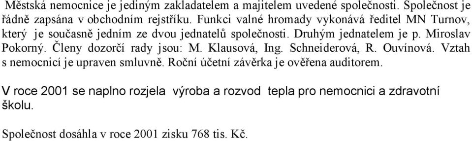 Miroslav Pokorný. Členy dozorčí rady jsou: M. Klausová, Ing. Schneiderová, R. Ouvínová. Vztah s nemocnicí je upraven smluvně.