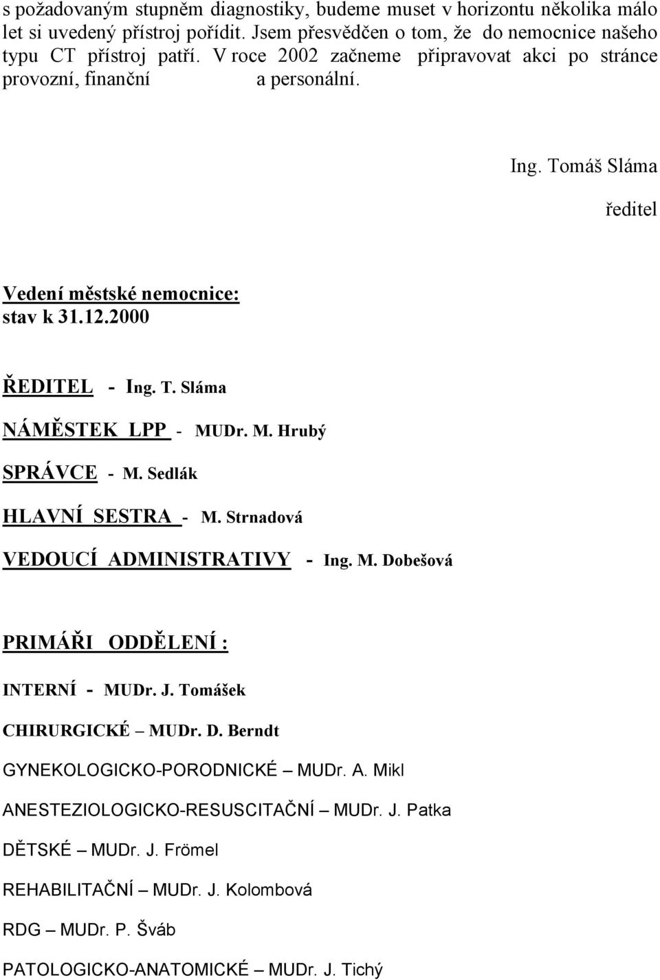 M. Hrubý SPRÁVCE - M. Sedlák HLAV Í SESTRA - M. Strnadová VEDOUCÍ ADMI ISTRATIVY - Ing. M. Dobešová PRIMÁŘI ODDĚLE Í : I TER Í - MUDr. J. Tomášek CHIRURGICKÉ MUDr. D. Berndt GYNEKOLOGICKO-PORODNICKÉ MUDr.