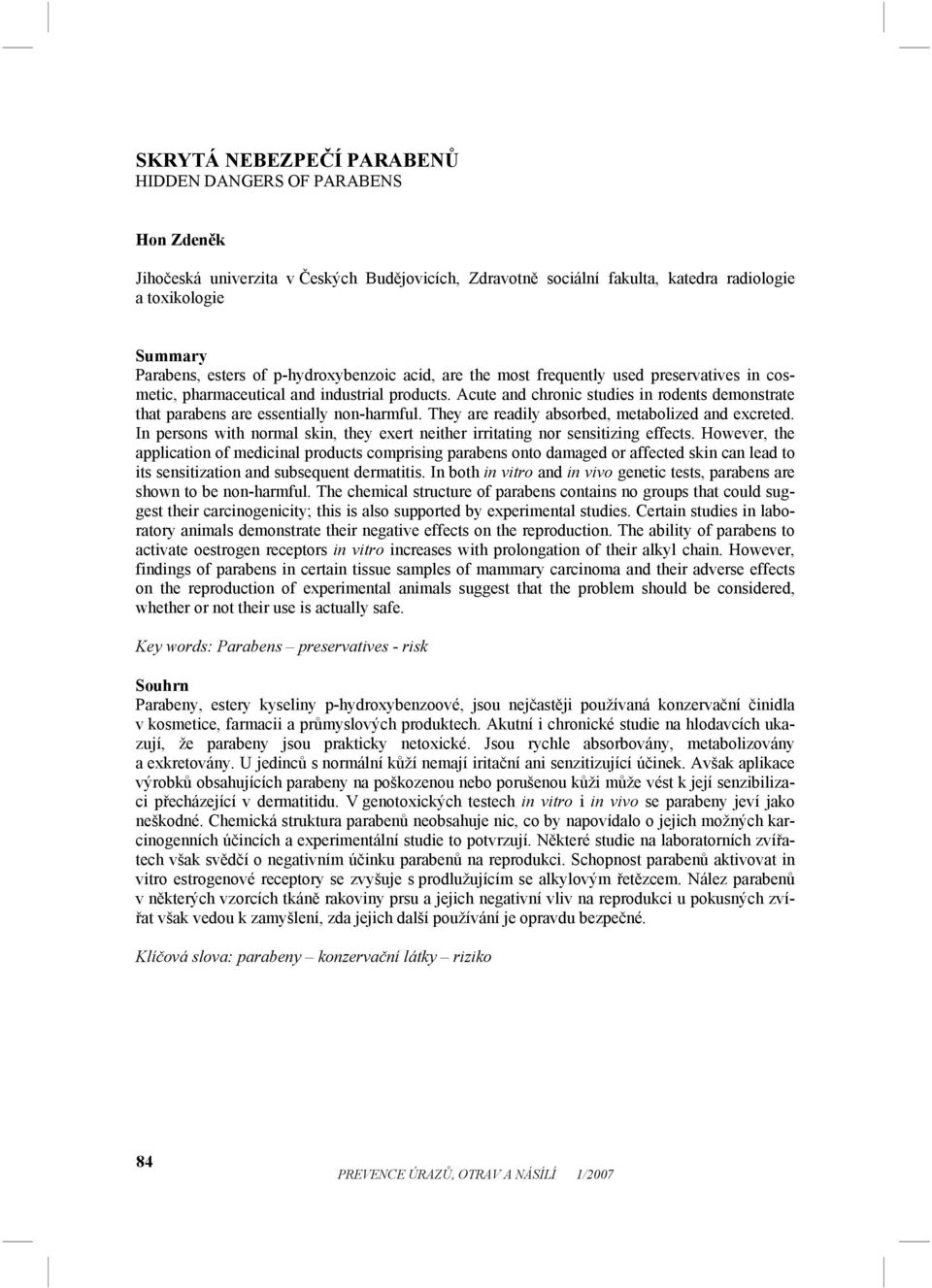 Acute and chronic studies in rodents demonstrate that parabens are essentially non-harmful. They are readily absorbed, metabolized and excreted.