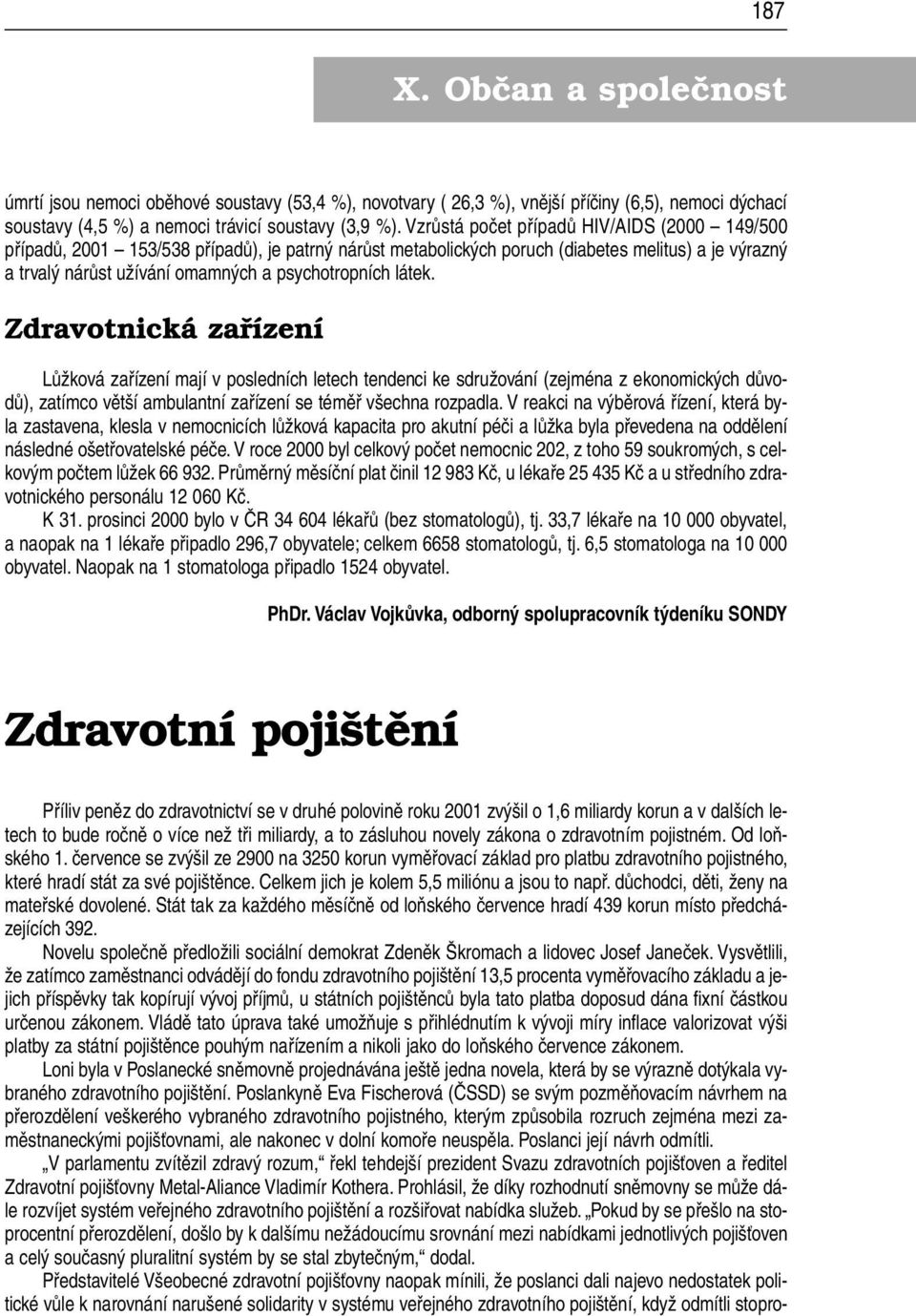 látek. Zdravotnická zařízení Lůžková zařízení mají v posledních letech tendenci ke sdružování (zejména zekonomických důvodů), zatímco větší ambulantní zařízení se téměř všechna rozpadla.