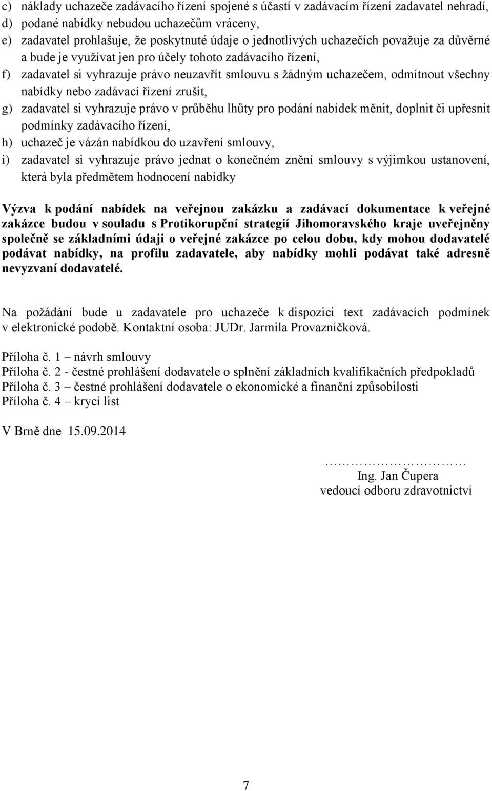 řízení zrušit, g) zadavatel si vyhrazuje právo v průběhu lhůty pro podání nabídek měnit, doplnit či upřesnit podmínky zadávacího řízení, h) uchazeč je vázán nabídkou do uzavření smlouvy, i) zadavatel