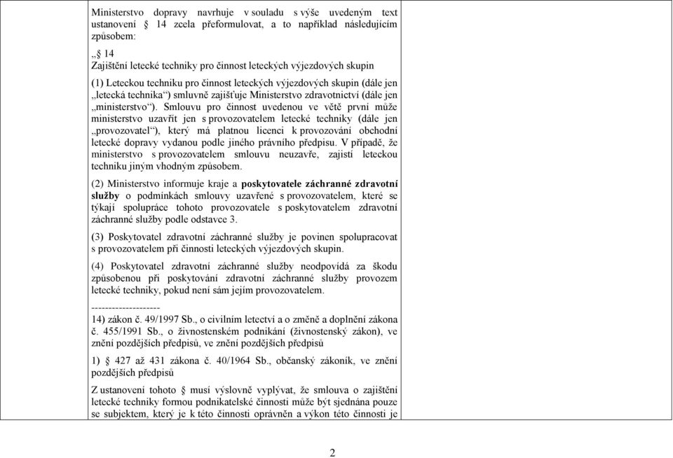 Smlouvu pro činnost uvedenou ve větě první můţe ministerstvo uzavřít jen s provozovatelem letecké techniky (dále jen provozovatel ), který má platnou licenci k provozování obchodní letecké dopravy