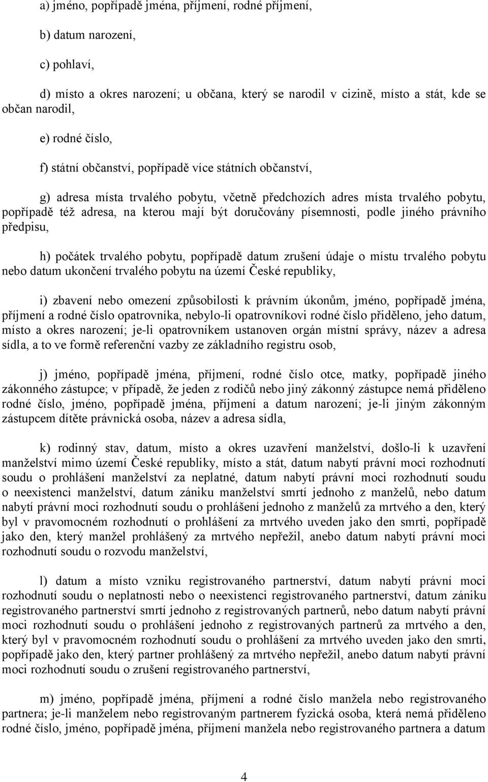 písemnosti, podle jiného právního předpisu, h) počátek trvalého pobytu, popřípadě datum zrušení údaje o místu trvalého pobytu nebo datum ukončení trvalého pobytu na území České republiky, i) zbavení