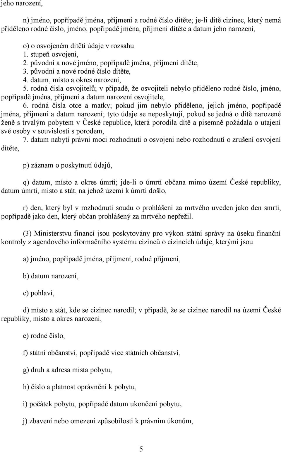 rodná čísla osvojitelů; v případě, že osvojiteli nebylo přiděleno rodné číslo, jméno, popřípadě jména, příjmení a datum narození osvojitele, 6.