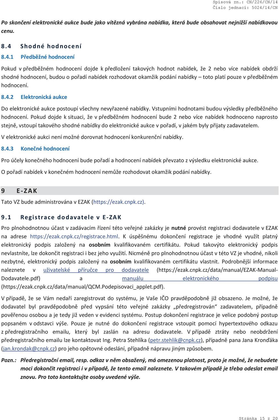 1 Předběžné hodnocení Pokud v předběžném hodnocení dojde k předložení takových hodnot nabídek, že 2 nebo více nabídek obdrží shodné hodnocení, budou o pořadí nabídek rozhodovat okamžik podání nabídky