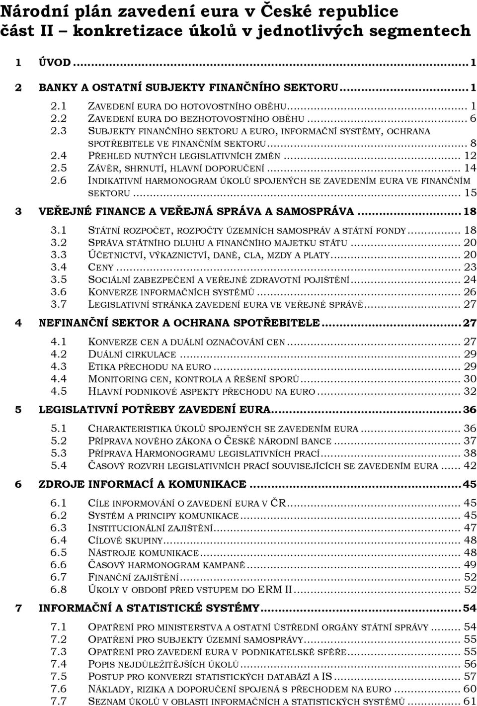 .. 12 2.5 ZÁVĚR, SHRNUTÍ, HLAVNÍ DOPORUČENÍ... 14 2.6 INDIKATIVNÍ HARMONOGRAM ÚKOLŮ SPOJENÝCH SE ZAVEDENÍM EURA VE FINANČNÍM SEKTORU... 15 3 VEŘEJNÉ FINANCE A VEŘEJNÁ SPRÁVA A SAMOSPRÁVA...18 3.