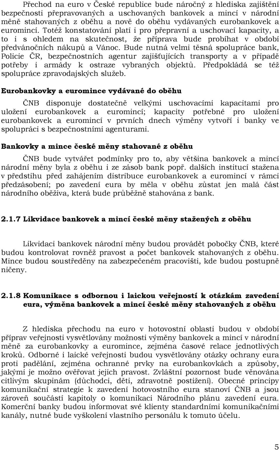 Bude nutná velmi těsná spolupráce bank, Policie ČR, bezpečnostních agentur zajišťujících transporty a v případě potřeby i armády k ostraze vybraných objektů.