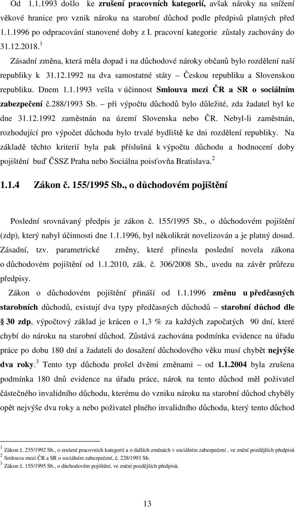 Dnem 1.1.1993 vešla v účinnost Smlouva mezi ČR a SR o sociálním zabezpečení č.288/1993 Sb. při výpočtu důchodů bylo důležité, zda žadatel byl ke dne 31.12.1992 zaměstnán na území Slovenska nebo ČR.