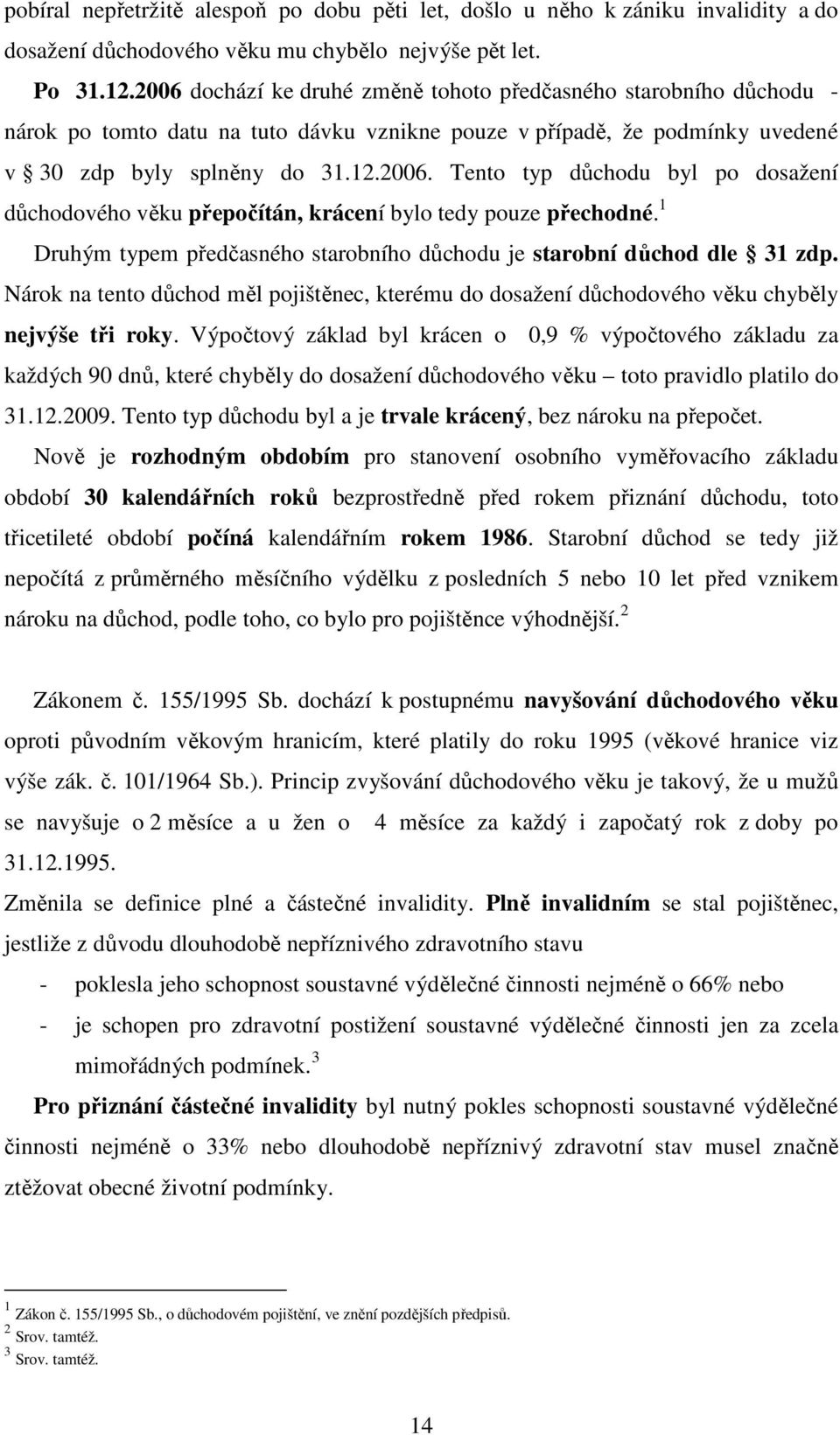 1 Druhým typem předčasného starobního důchodu je starobní důchod dle 31 zdp. Nárok na tento důchod měl pojištěnec, kterému do dosažení důchodového věku chyběly nejvýše tři roky.