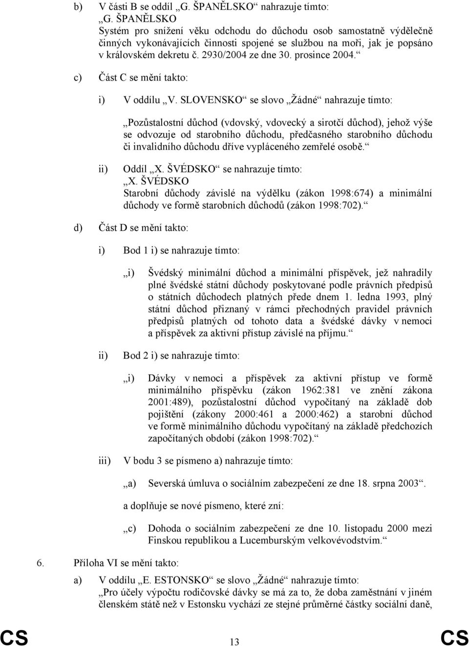 prosince 2004. c) Část C se mění takto: i) V oddílu V.