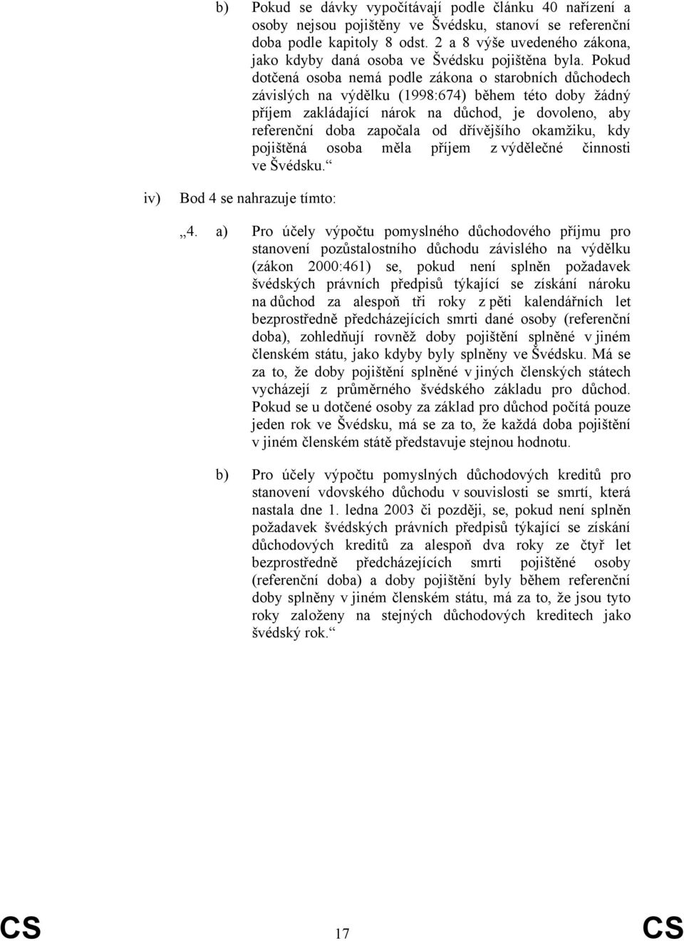 Pokud dotčená osoba nemá podle zákona o starobních důchodech závislých na výdělku (1998:674) během této doby žádný příjem zakládající nárok na důchod, je dovoleno, aby referenční doba započala od