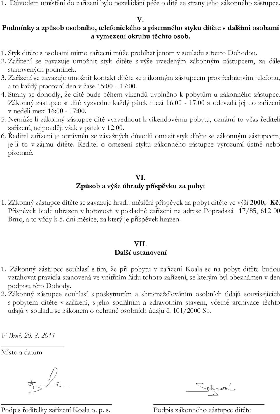 Styk dítěte s osobami mimo zařízení může probíhat jenom v souladu s touto Dohodou. 2. Zařízení se zavazuje umožnit styk dítěte s výše uvedeným zákonným zástupcem, za dále stanovených podmínek. 3.