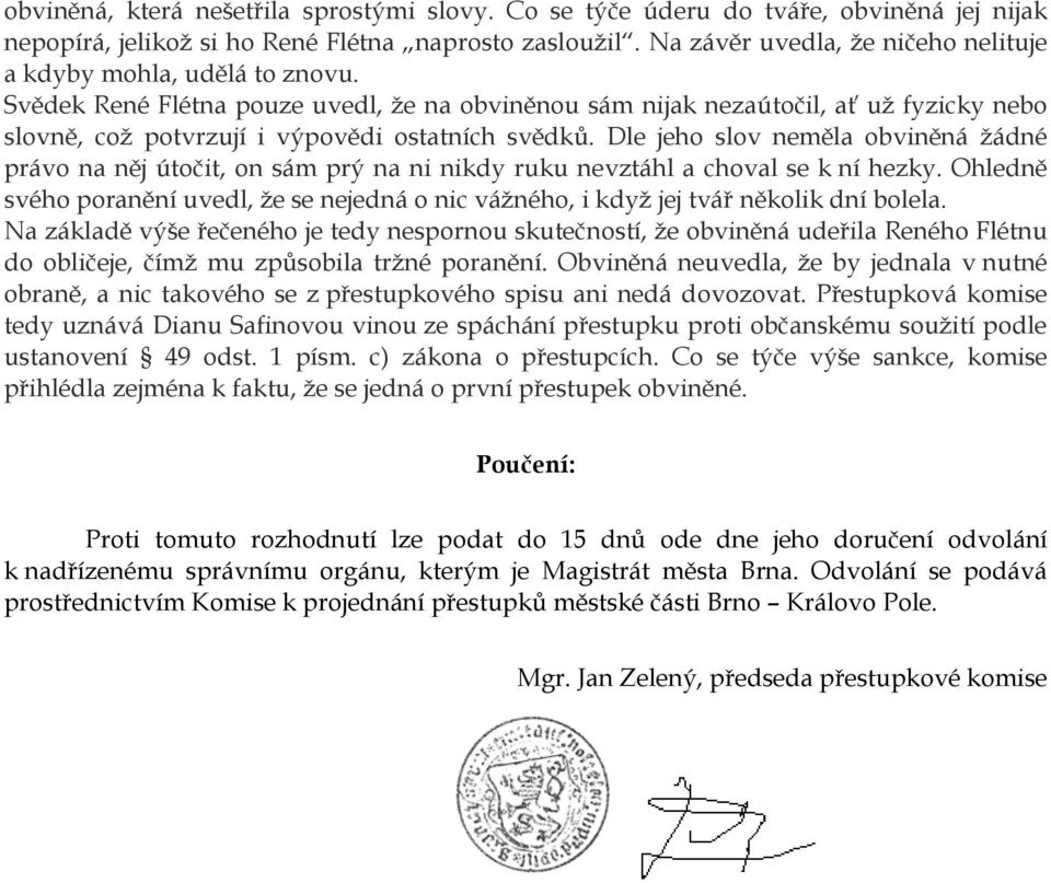 Svědek René Flétna pouze uvedl, že na obviněnou sám nijak nezaútočil, ať už fyzicky nebo slovně, což potvrzují i výpovědi ostatních svědků.