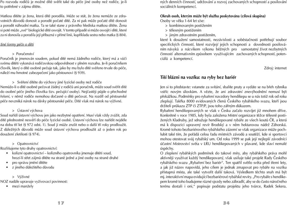 Žena si poté může své biologické dítě osvojit. V tomto případě si může osvojit i dítě, které za ni donosila a porodila její příbuzná v přímé linii, kupříkladu sestra nebo matka ( 804).