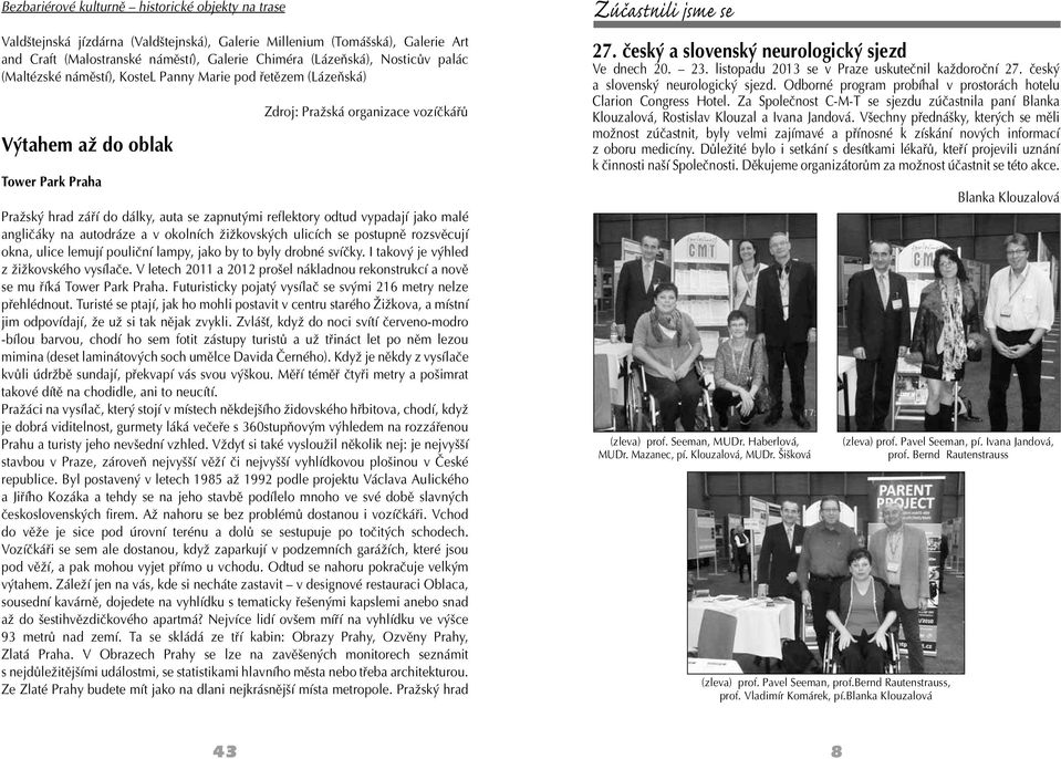 reflektory odtud vypadají jako malé angličáky na autodráze a v okolních žižkovských ulicích se postupně rozsvěcují okna, ulice lemují pouliční lampy, jako by to byly drobné svíčky.