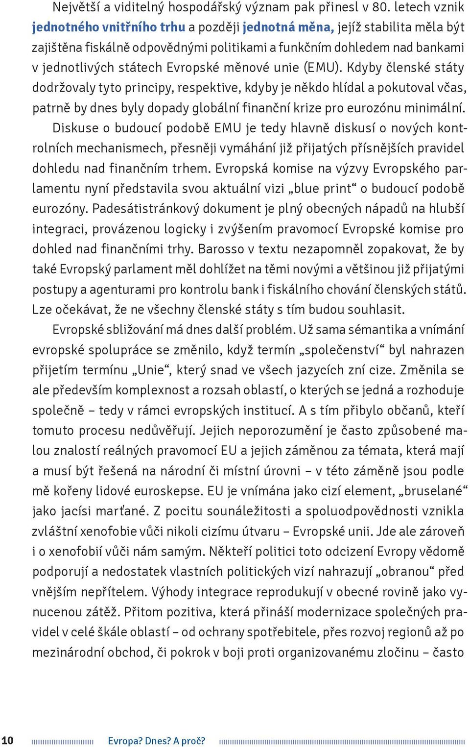 měnové unie (EMU). Kdyby členské státy dodržovaly tyto principy, respektive, kdyby je někdo hlídal a pokutoval včas, patrně by dnes byly dopady globální finanční krize pro eurozónu minimální.