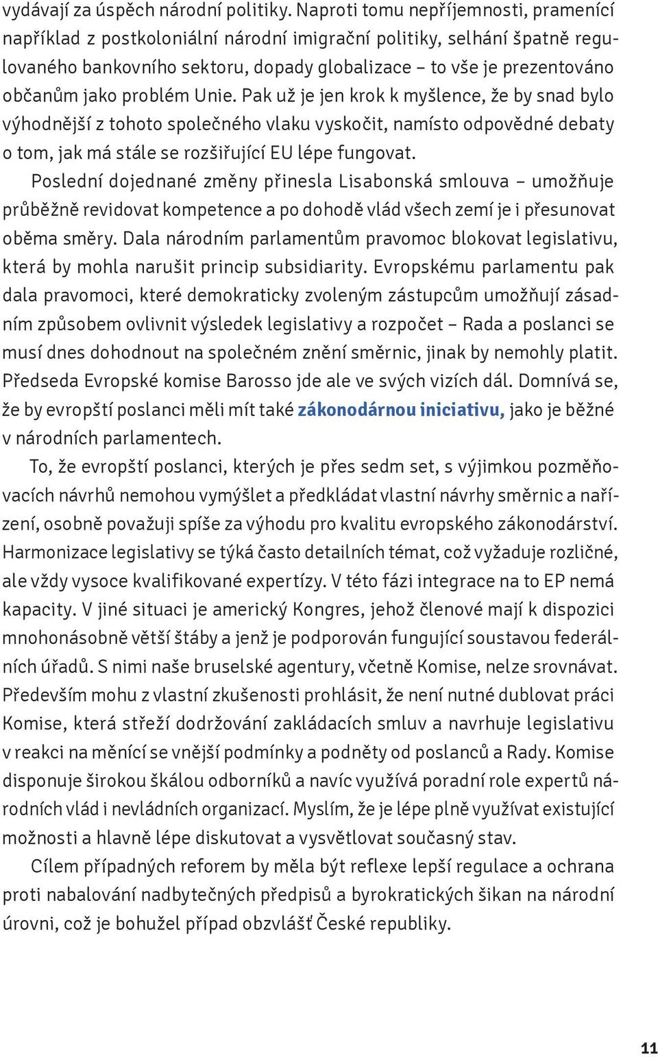 problém Unie. Pak už je jen krok k myšlence, že by snad bylo výhodnější z tohoto společného vlaku vyskočit, namísto odpovědné debaty o tom, jak má stále se rozšiřující EU lépe fungovat.