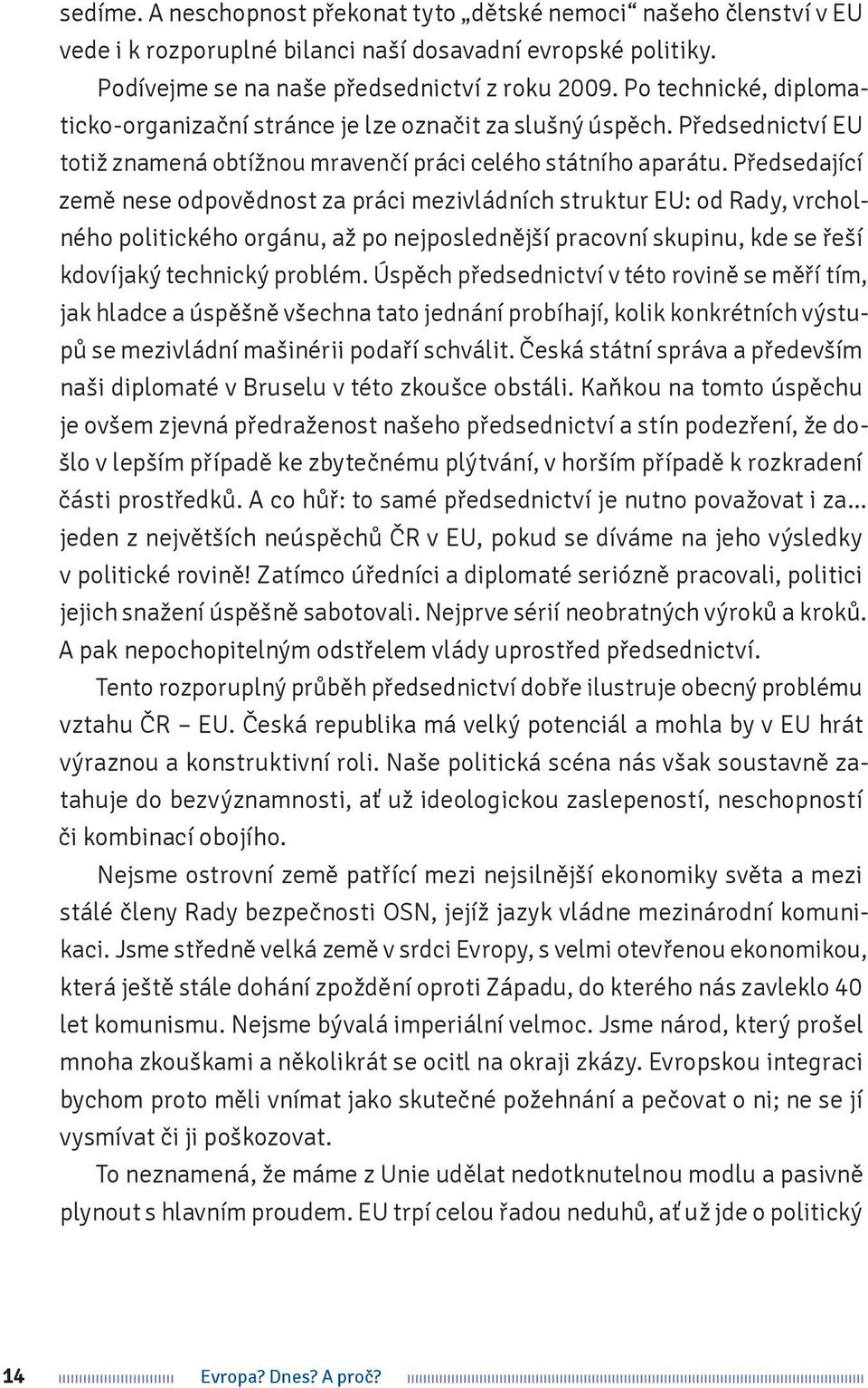 Předsedající země nese odpovědnost za práci mezivládních struktur EU: od Rady, vrcholného politického orgánu, až po nejposlednější pracovní skupinu, kde se řeší kdovíjaký technický problém.