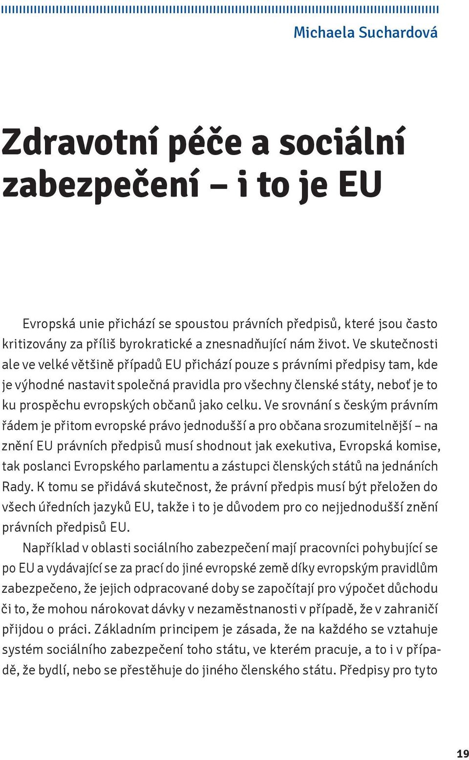 Ve skutečnosti ale ve velké většině případů EU přichází pouze s právními předpisy tam, kde je výhodné nastavit společná pravidla pro všechny členské státy, neboť je to ku prospěchu evropských občanů