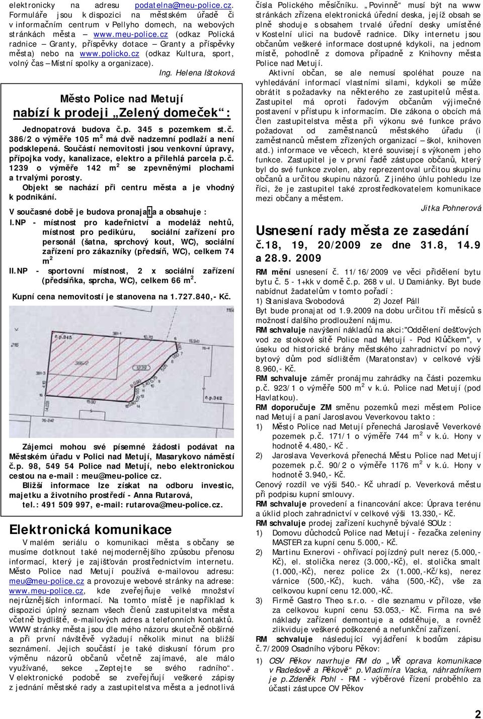 Součástí nemovitosti jsou venkovní úpravy, přípojka vody, kanalizace, elektro a přilehlá parcela p.č. 1239 o výměře 142 m 2 se zpevněnými plochami a trvalými porosty.